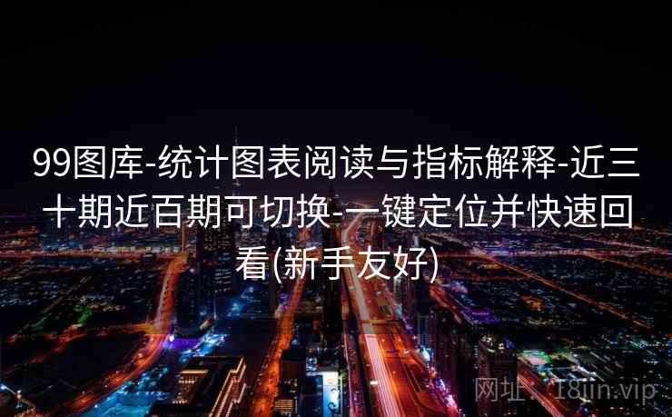 99图库-统计图表阅读与指标解释-近三十期近百期可切换-一键定位并快速回看(新手友好)
