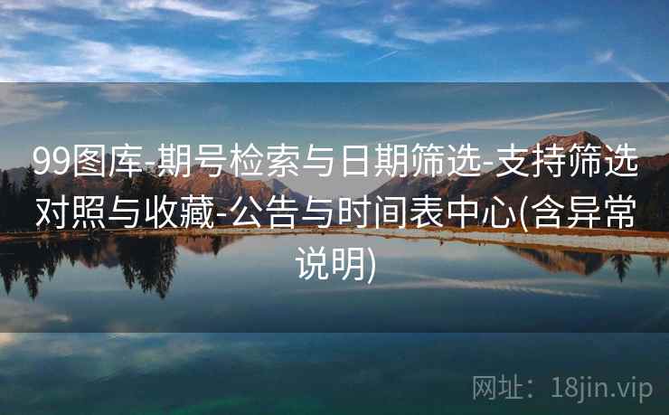99图库-期号检索与日期筛选-支持筛选对照与收藏-公告与时间表中心(含异常说明)