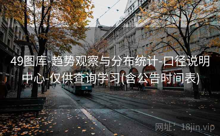 49图库-趋势观察与分布统计-口径说明中心-仅供查询学习(含公告时间表)