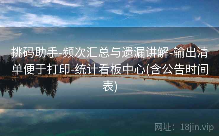 挑码助手-频次汇总与遗漏讲解-输出清单便于打印-统计看板中心(含公告时间表)