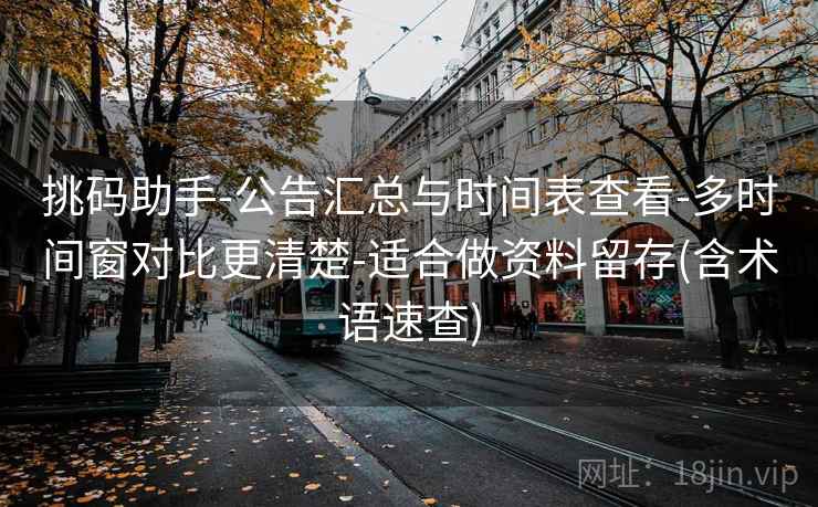 挑码助手-公告汇总与时间表查看-多时间窗对比更清楚-适合做资料留存(含术语速查)