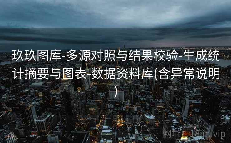 玖玖图库-多源对照与结果校验-生成统计摘要与图表-数据资料库(含异常说明)