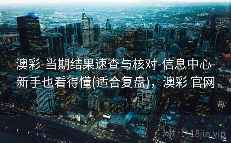澳彩-当期结果速查与核对-信息中心-新手也看得懂(适合复盘)，澳彩 官网