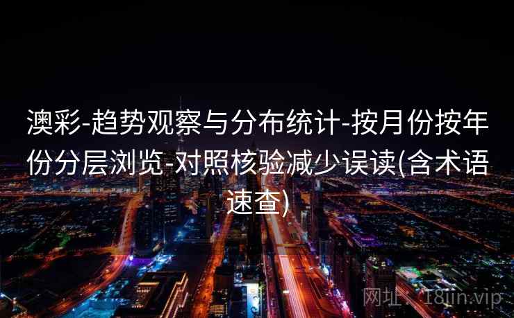 澳彩-趋势观察与分布统计-按月份按年份分层浏览-对照核验减少误读(含术语速查) 澳彩-趋势观察与分布统计-按月份按年份分层浏览-对照核验减少误读(含术语速查)