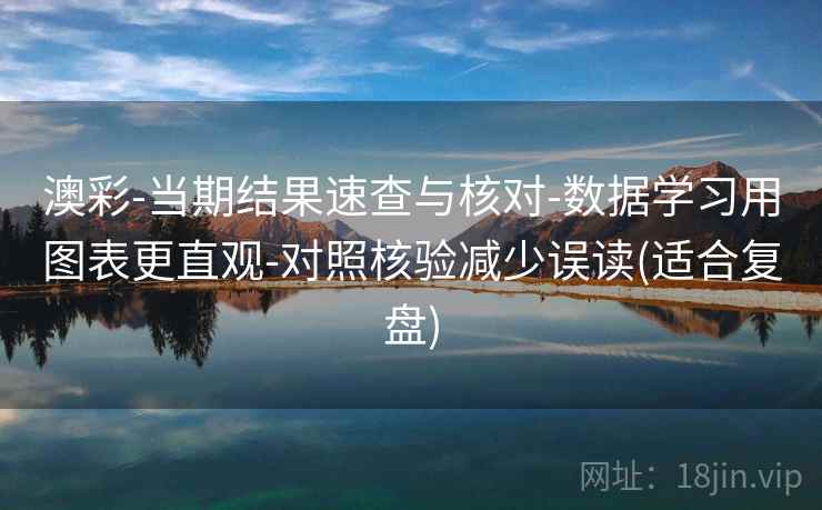 澳彩-当期结果速查与核对-数据学习用图表更直观-对照核验减少误读(适合复盘)