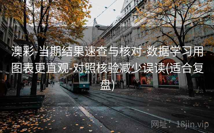 澳彩-当期结果速查与核对-数据学习用图表更直观-对照核验减少误读(适合复盘)