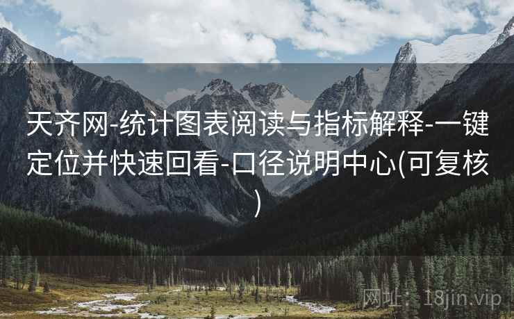 天齐网-统计图表阅读与指标解释-一键定位并快速回看-口径说明中心(可复核) 天齐网-统计图表阅读与指标解释-一键定位并快速回看-口径说明中心(可复核)