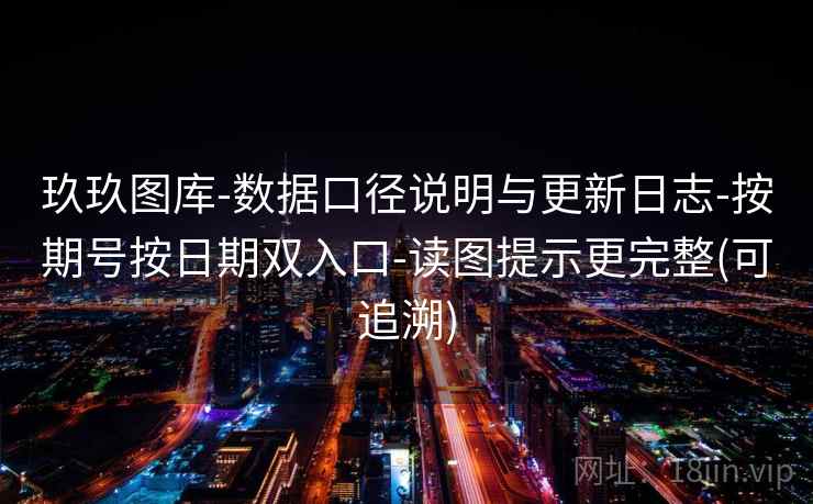 玖玖图库-数据口径说明与更新日志-按期号按日期双入口-读图提示更完整(可追溯)
