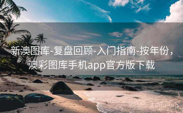 新澳图库-复盘回顾-入门指南-按年份,澳彩图库手机app官方版下载 新澳图库-复盘回顾-入门指南-按年份,澳彩图库手机app官方版下载