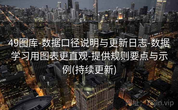 49图库-数据口径说明与更新日志-数据学习用图表更直观-提供规则要点与示例(持续更新)