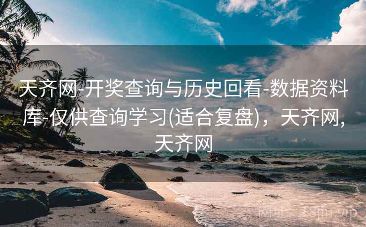 天齐网-开奖查询与历史回看-数据资料库-仅供查询学习(适合复盘)，天齐网,天齐网