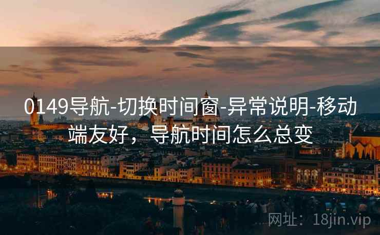 0149导航-切换时间窗-异常说明-移动端友好，导航时间怎么总变